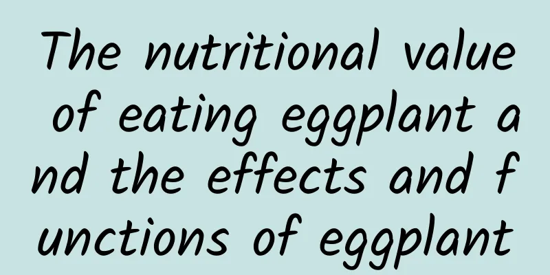 The nutritional value of eating eggplant and the effects and functions of eggplant