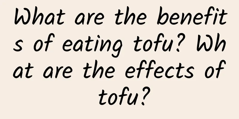 What are the benefits of eating tofu? What are the effects of tofu?