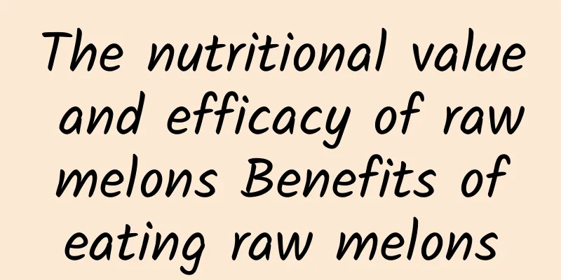 The nutritional value and efficacy of raw melons Benefits of eating raw melons