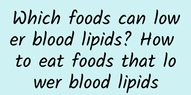 Which foods can lower blood lipids? How to eat foods that lower blood lipids