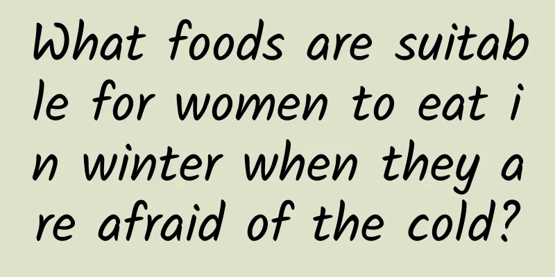 What foods are suitable for women to eat in winter when they are afraid of the cold?