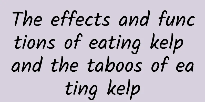 The effects and functions of eating kelp and the taboos of eating kelp