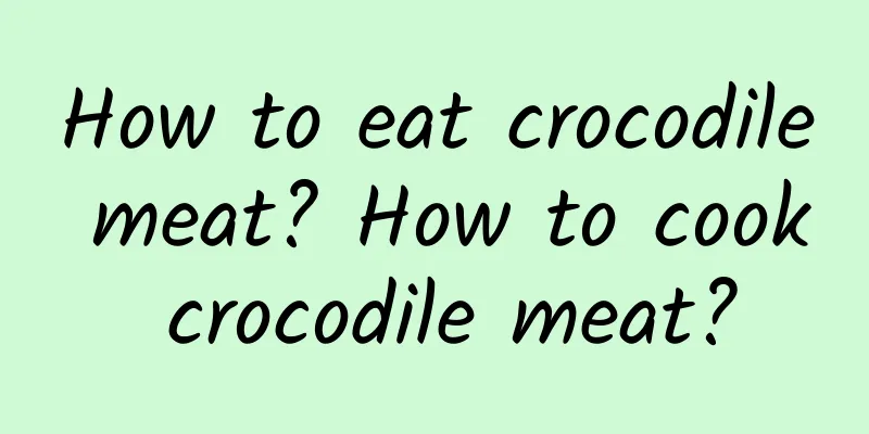 How to eat crocodile meat? How to cook crocodile meat?