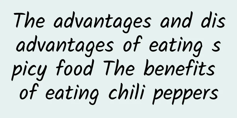 The advantages and disadvantages of eating spicy food The benefits of eating chili peppers