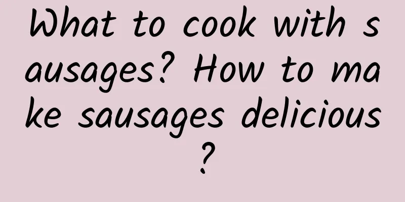 What to cook with sausages? How to make sausages delicious?