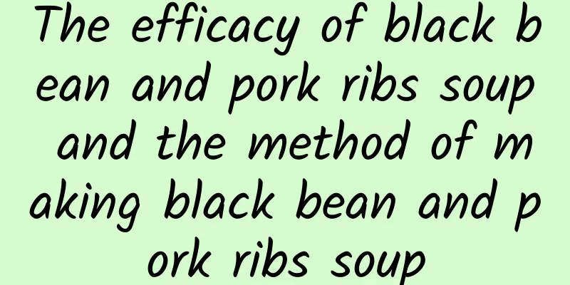 The efficacy of black bean and pork ribs soup and the method of making black bean and pork ribs soup