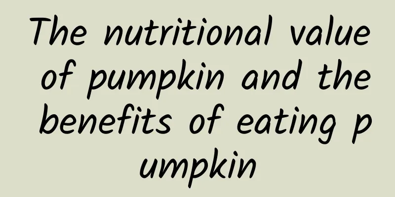 The nutritional value of pumpkin and the benefits of eating pumpkin