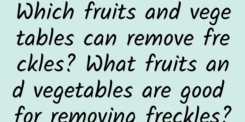 Which fruits and vegetables can remove freckles? What fruits and vegetables are good for removing freckles?