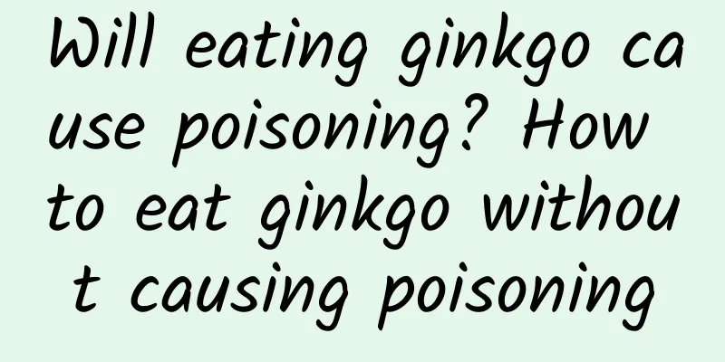 Will eating ginkgo cause poisoning? How to eat ginkgo without causing poisoning