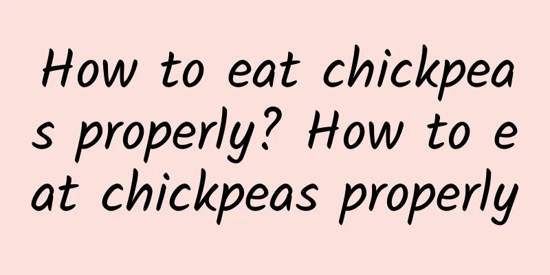 How to eat chickpeas properly? How to eat chickpeas properly