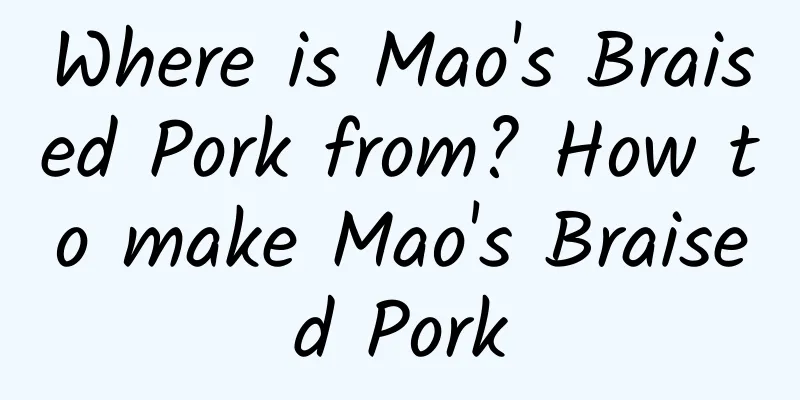 Where is Mao's Braised Pork from? How to make Mao's Braised Pork