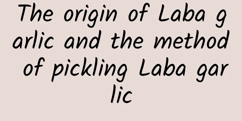 The origin of Laba garlic and the method of pickling Laba garlic