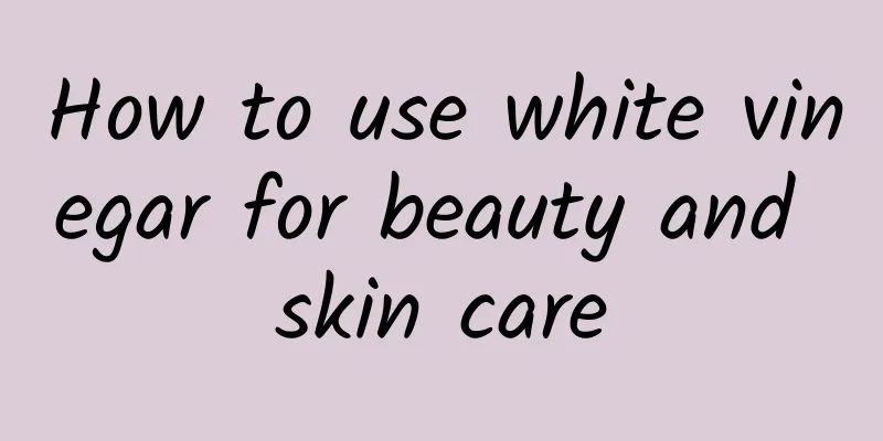 How to use white vinegar for beauty and skin care