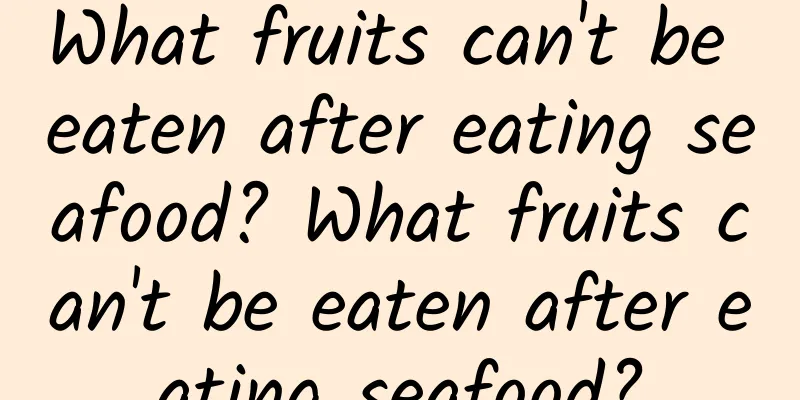 What fruits can't be eaten after eating seafood? What fruits can't be eaten after eating seafood?