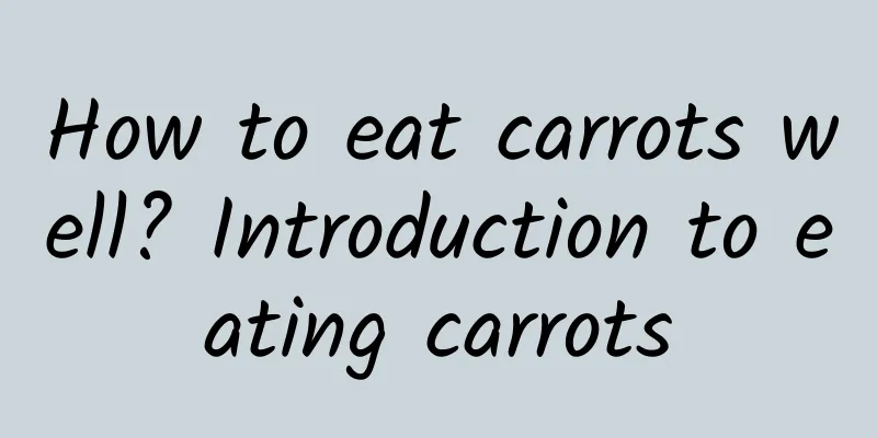 How to eat carrots well? Introduction to eating carrots