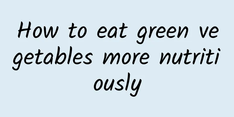 How to eat green vegetables more nutritiously