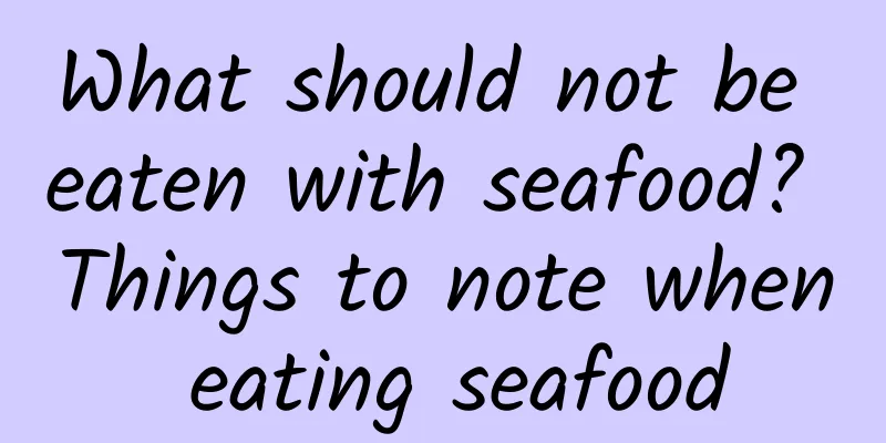 What should not be eaten with seafood? Things to note when eating seafood