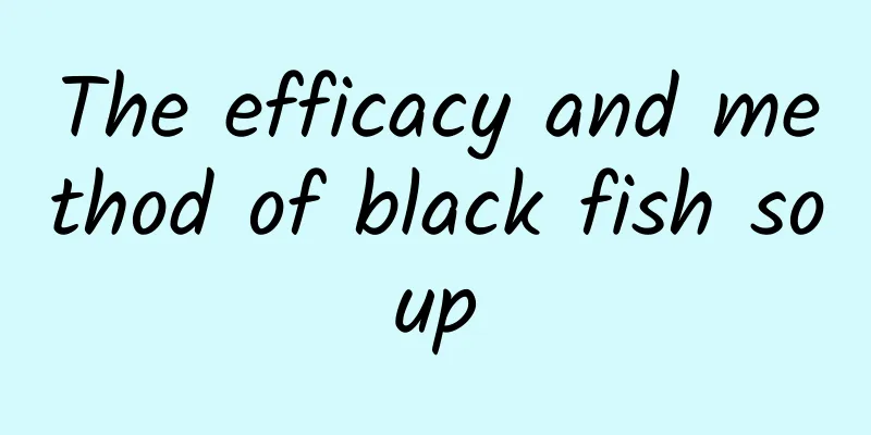 The efficacy and method of black fish soup