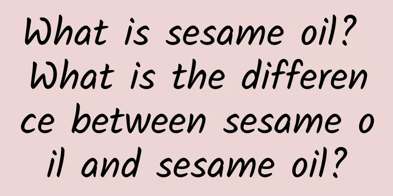 What is sesame oil? What is the difference between sesame oil and sesame oil?