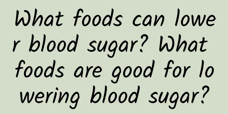 What foods can lower blood sugar? What foods are good for lowering blood sugar?