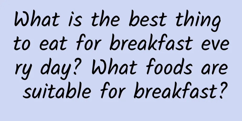 What is the best thing to eat for breakfast every day? What foods are suitable for breakfast?