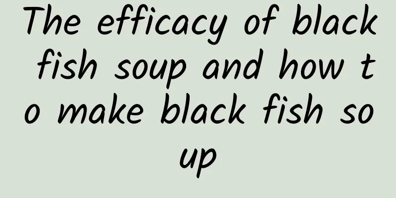 The efficacy of black fish soup and how to make black fish soup