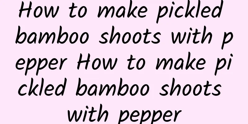 How to make pickled bamboo shoots with pepper How to make pickled bamboo shoots with pepper