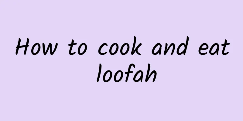 How to cook and eat loofah