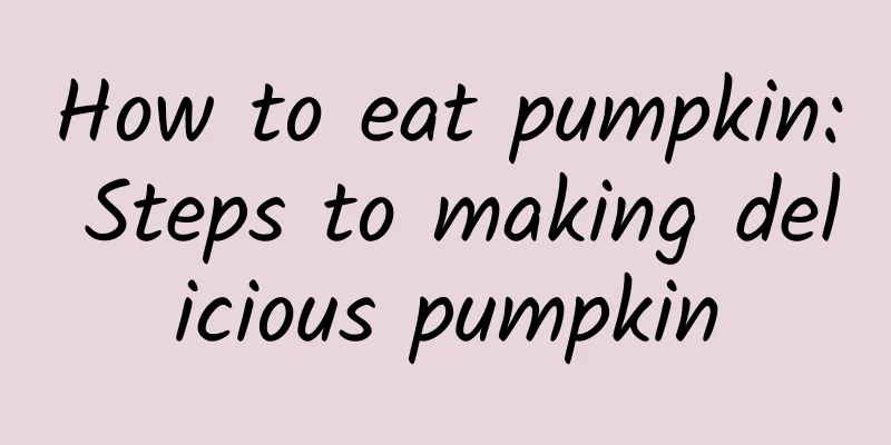 How to eat pumpkin: Steps to making delicious pumpkin