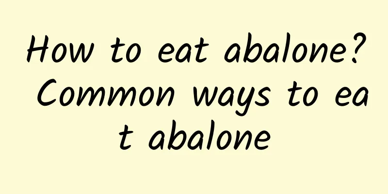 How to eat abalone? Common ways to eat abalone