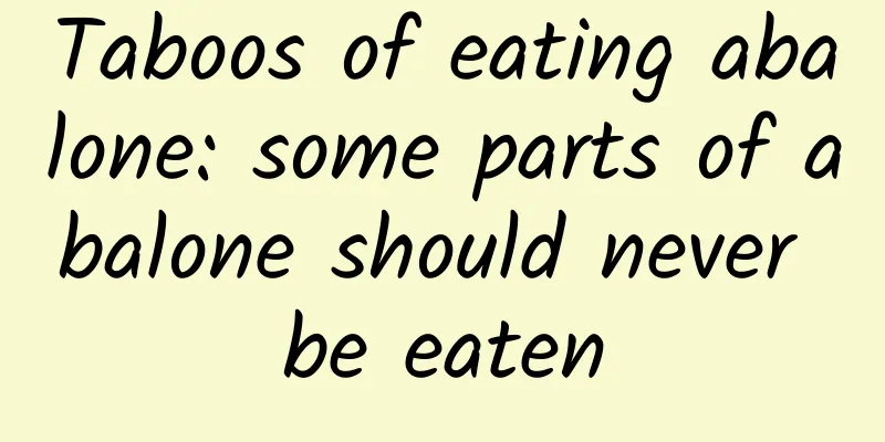 Taboos of eating abalone: ​​some parts of abalone should never be eaten