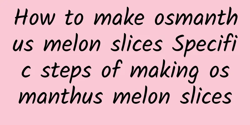 How to make osmanthus melon slices Specific steps of making osmanthus melon slices