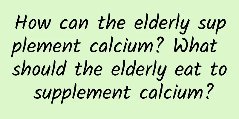 How can the elderly supplement calcium? What should the elderly eat to supplement calcium?