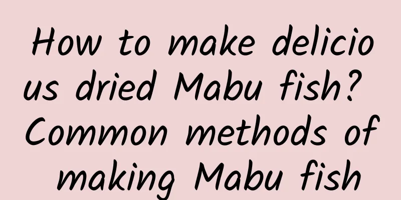 How to make delicious dried Mabu fish? Common methods of making Mabu fish