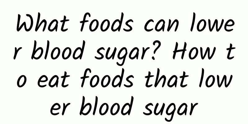 What foods can lower blood sugar? How to eat foods that lower blood sugar