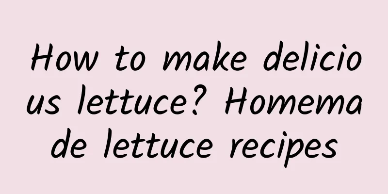 How to make delicious lettuce? Homemade lettuce recipes