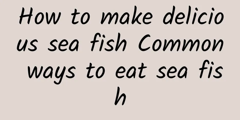 How to make delicious sea fish Common ways to eat sea fish