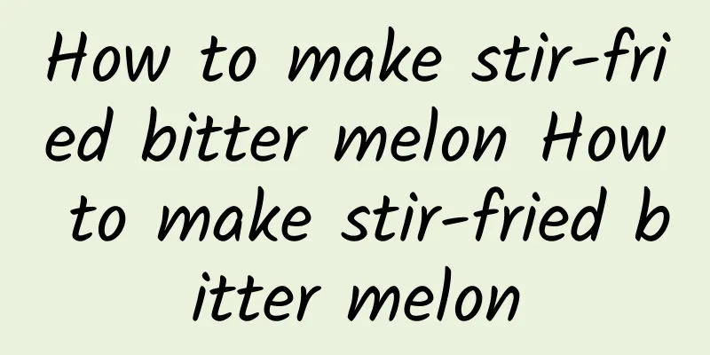 How to make stir-fried bitter melon How to make stir-fried bitter melon