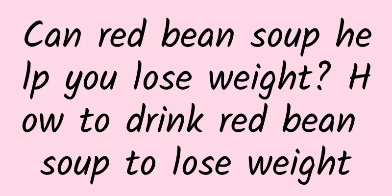 Can red bean soup help you lose weight? How to drink red bean soup to lose weight