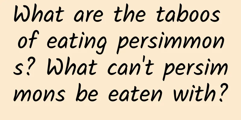 What are the taboos of eating persimmons? What can't persimmons be eaten with?