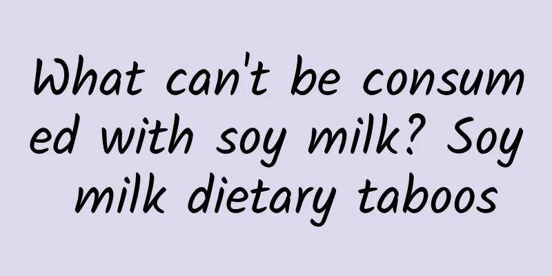 What can't be consumed with soy milk? Soy milk dietary taboos