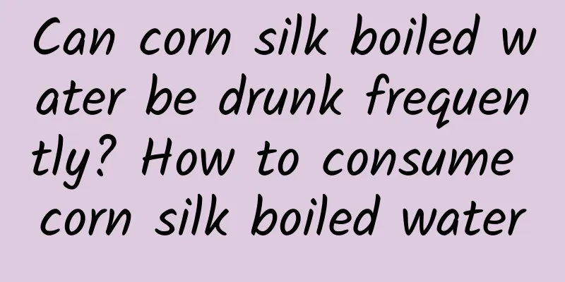 Can corn silk boiled water be drunk frequently? How to consume corn silk boiled water