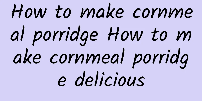 How to make cornmeal porridge How to make cornmeal porridge delicious