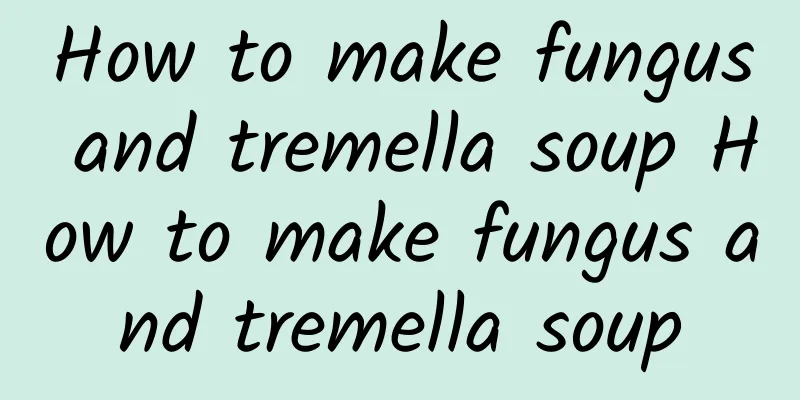 How to make fungus and tremella soup How to make fungus and tremella soup