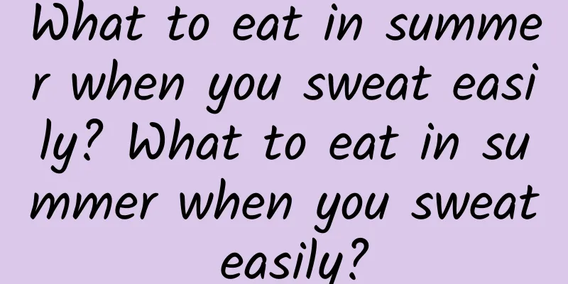 What to eat in summer when you sweat easily? What to eat in summer when you sweat easily?