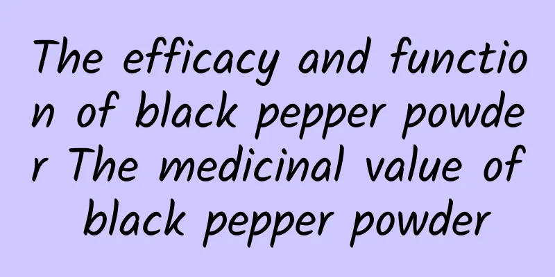 The efficacy and function of black pepper powder The medicinal value of black pepper powder