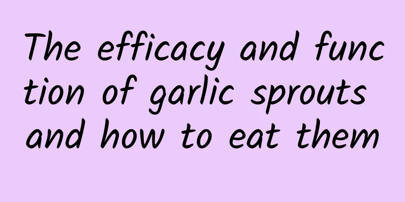 The efficacy and function of garlic sprouts and how to eat them