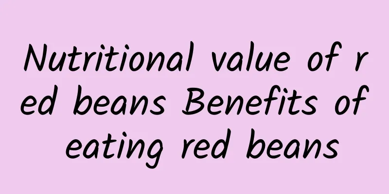 Nutritional value of red beans Benefits of eating red beans