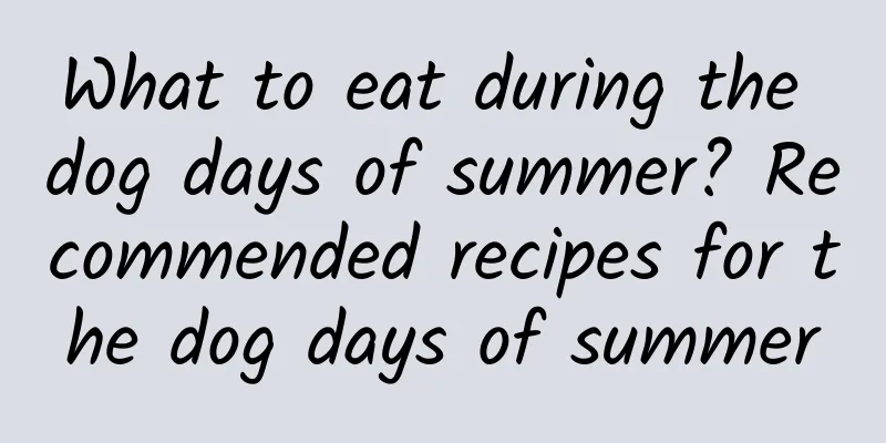 What to eat during the dog days of summer? Recommended recipes for the dog days of summer