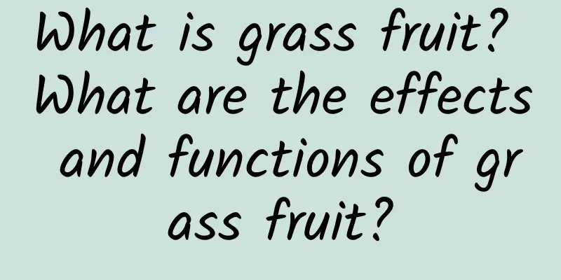 What is grass fruit? What are the effects and functions of grass fruit?